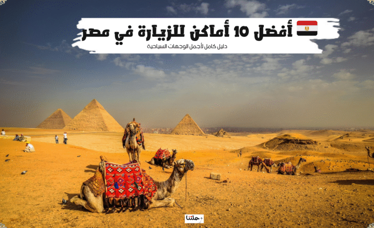 أفضل 10 أماكن للزيارة في مصر: دليل كامل لأجمل الوجهات السياحية